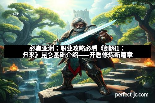 必赢亚洲：职业攻略必看《剑网1：归来》昆仑基础介绍——开启修炼新篇章
